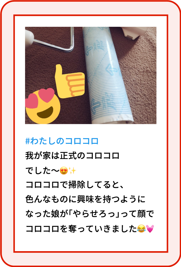 わたしのコロコロ 我が家は正式のコロコロでした〜 コロコロで掃除してると、色んなものに興味を持つようになった娘が「やらせろっ」って顔でコロコロを奪っていきました