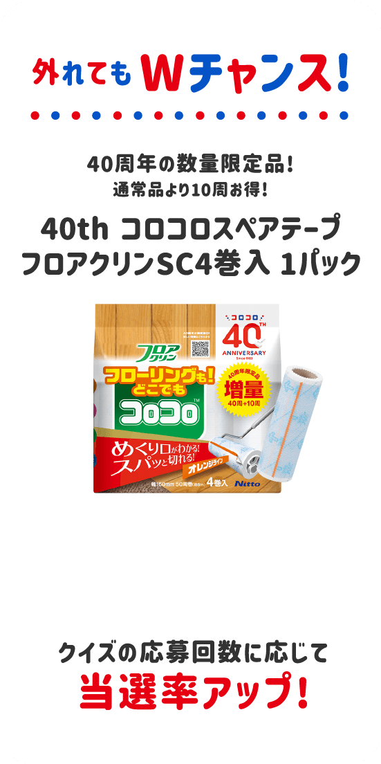 外れてもWチャンス！ 40周年の数量限定品！通常品より10周お得！ 40th コロコロスペアテープ フロアクリンSC4巻入 1パック クイズの応募回数に応じて当選率アップ！