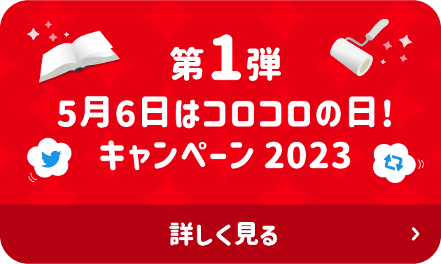 第1弾 5月6日はコロコロの日！キャンペーン2023 詳しく見る