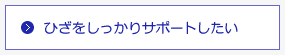 ひざをしっかりサポートしたい