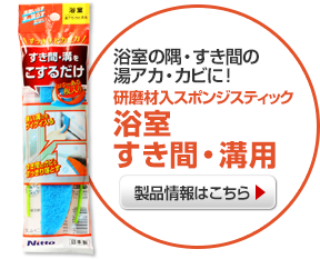 浴室の隅・すき間の湯アカ　カビに！
            研磨材入スポンジスティック　浴室すき間・溝用