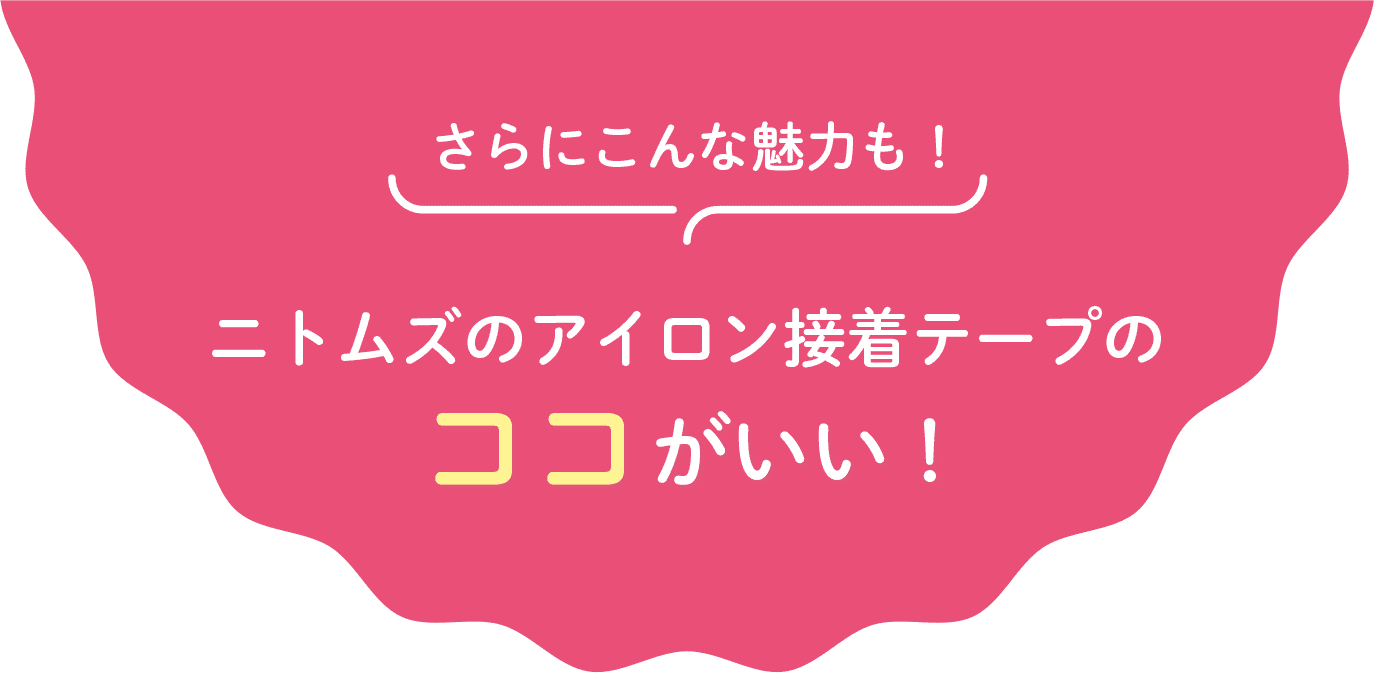 さらにこんな魅力も！ ニトムズのアイロン接着テープのココがいい！