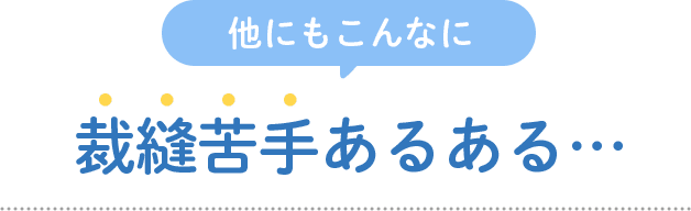 他にもこんなに 裁縫苦手あるある…