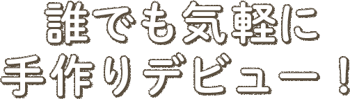 誰でも気軽に手作りデビュー