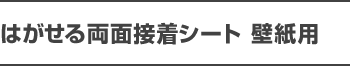 はがせる両面接着シート　壁紙用