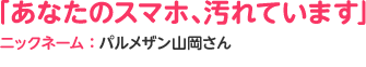 「あなたのスマホ、汚れています」ニックネーム：パルメザン山岡さんさん