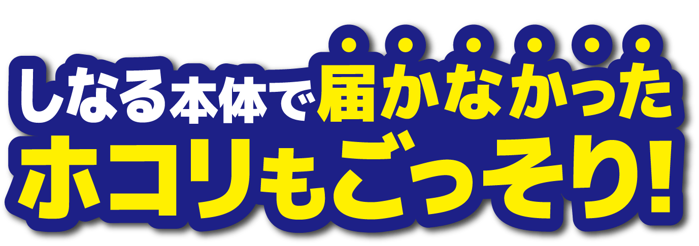 しなる本体で届かなかったホコリもごっそり！