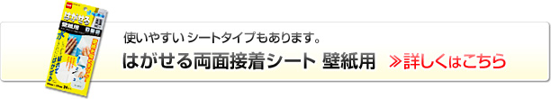 使いやすいシートタイプもあります。はがせる両面接着シート壁紙用 »詳しくはこちら